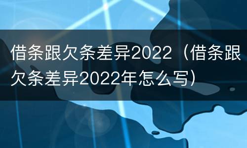借条跟欠条差异2022（借条跟欠条差异2022年怎么写）