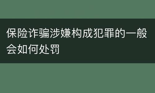 保险诈骗涉嫌构成犯罪的一般会如何处罚