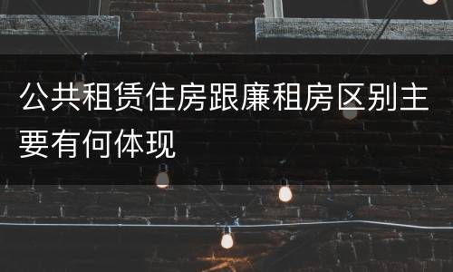 公共租赁住房跟廉租房区别主要有何体现