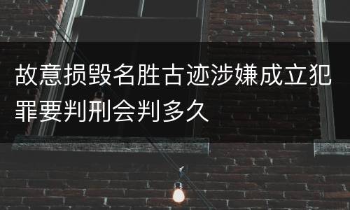 故意损毁名胜古迹涉嫌成立犯罪要判刑会判多久