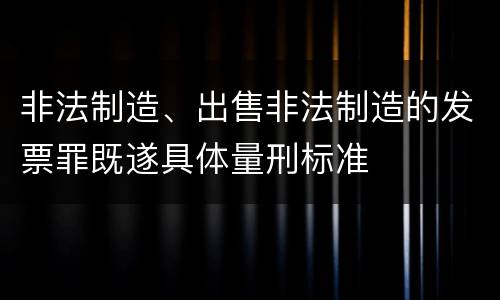 非法制造、出售非法制造的发票罪既遂具体量刑标准