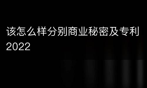 该怎么样分别商业秘密及专利2022
