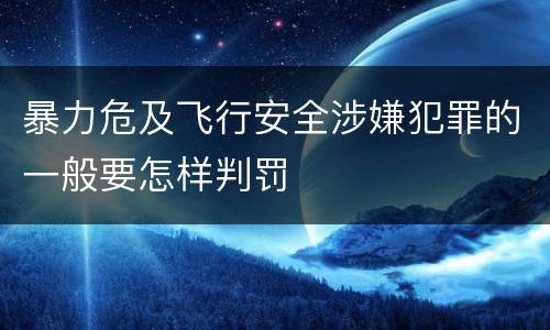 暴力危及飞行安全涉嫌犯罪的一般要怎样判罚