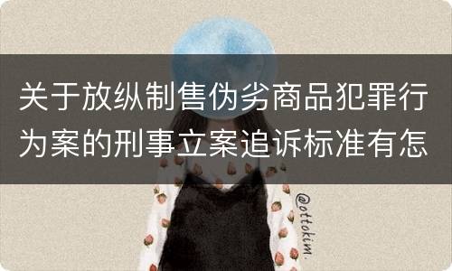 关于放纵制售伪劣商品犯罪行为案的刑事立案追诉标准有怎样的规定