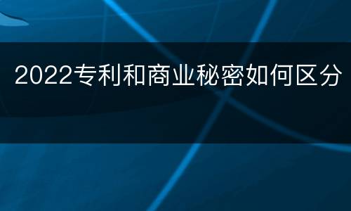 2022专利和商业秘密如何区分