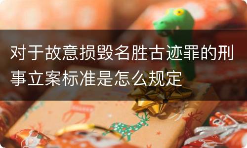 对于故意损毁名胜古迹罪的刑事立案标准是怎么规定