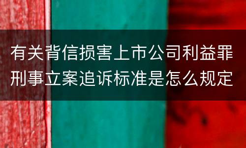 有关背信损害上市公司利益罪刑事立案追诉标准是怎么规定