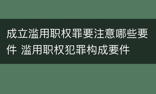 成立滥用职权罪要注意哪些要件 滥用职权犯罪构成要件