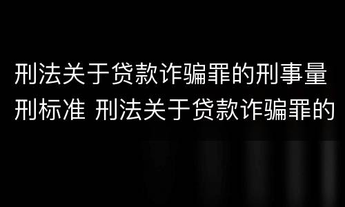刑法关于贷款诈骗罪的刑事量刑标准 刑法关于贷款诈骗罪的刑事量刑标准是什么