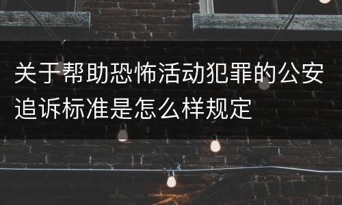 关于帮助恐怖活动犯罪的公安追诉标准是怎么样规定