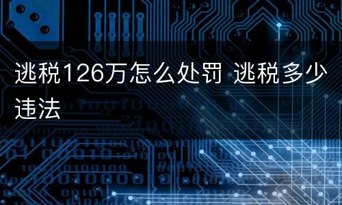 逃税126万怎么处罚 逃税多少违法