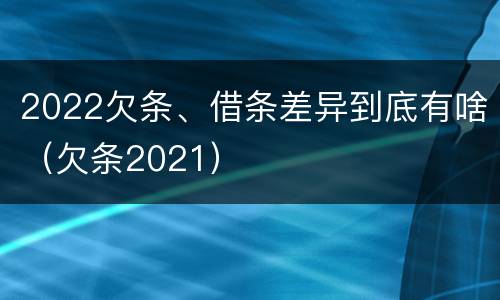 2022欠条、借条差异到底有啥（欠条2021）