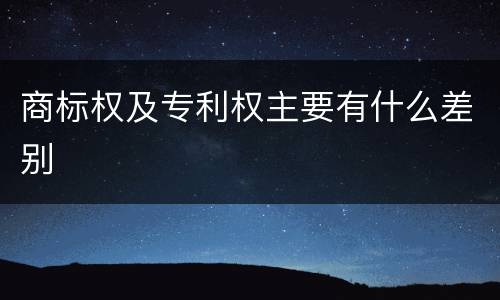 商标权及专利权主要有什么差别