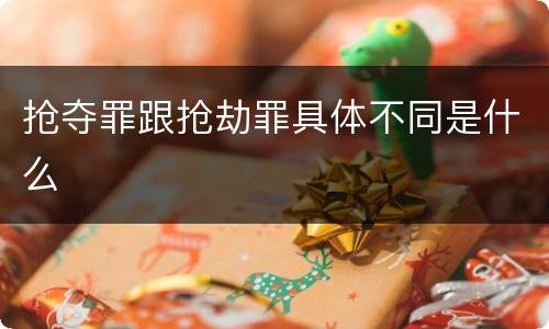 抢夺罪跟抢劫罪具体不同是什么