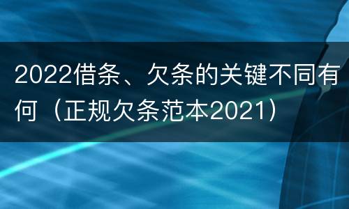 2022借条、欠条的关键不同有何（正规欠条范本2021）