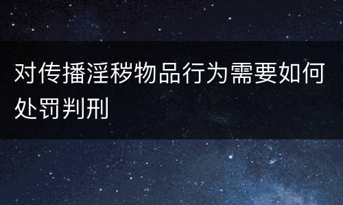 对传播淫秽物品行为需要如何处罚判刑