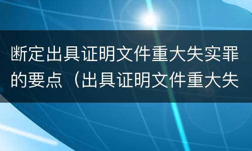 断定出具证明文件重大失实罪的要点（出具证明文件重大失实罪认定标准）