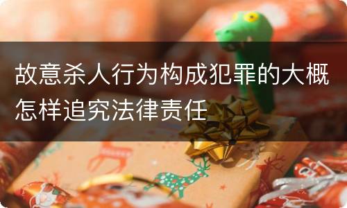 故意杀人行为构成犯罪的大概怎样追究法律责任