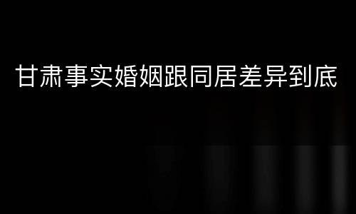 甘肃事实婚姻跟同居差异到底