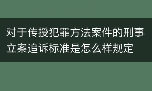 对于传授犯罪方法案件的刑事立案追诉标准是怎么样规定