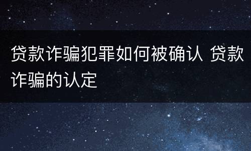 贷款诈骗犯罪如何被确认 贷款诈骗的认定