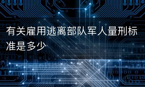 有关雇用逃离部队军人量刑标准是多少
