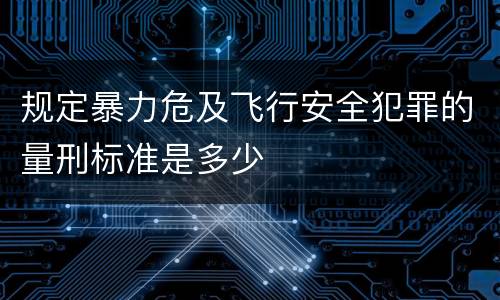 规定暴力危及飞行安全犯罪的量刑标准是多少