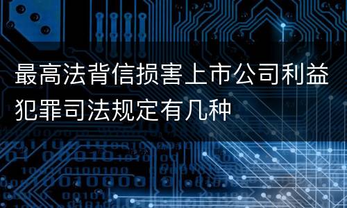 最高法背信损害上市公司利益犯罪司法规定有几种
