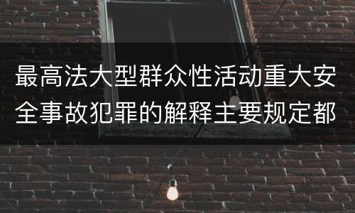 最高法大型群众性活动重大安全事故犯罪的解释主要规定都有哪些