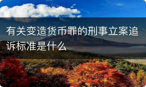 有关变造货币罪的刑事立案追诉标准是什么