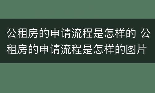 公租房的申请流程是怎样的 公租房的申请流程是怎样的图片