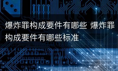 爆炸罪构成要件有哪些 爆炸罪构成要件有哪些标准