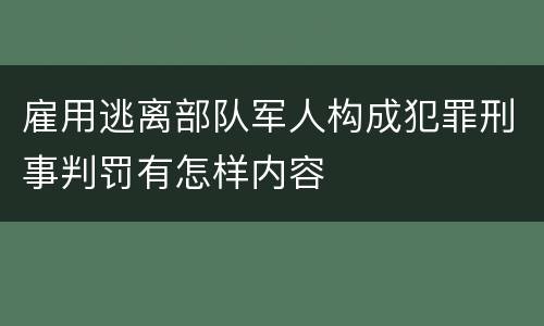 雇用逃离部队军人构成犯罪刑事判罚有怎样内容