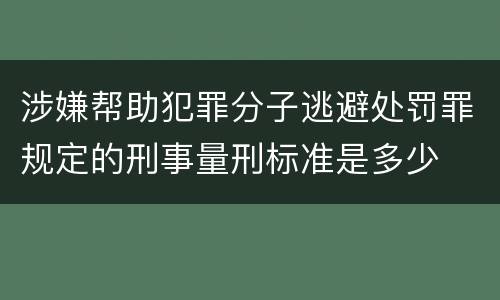 涉嫌帮助犯罪分子逃避处罚罪规定的刑事量刑标准是多少