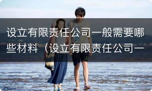 设立有限责任公司一般需要哪些材料（设立有限责任公司一般需要哪些材料和手续）