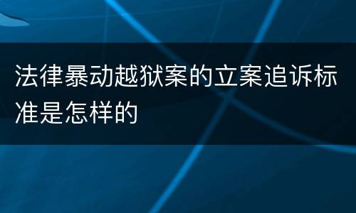法律暴动越狱案的立案追诉标准是怎样的