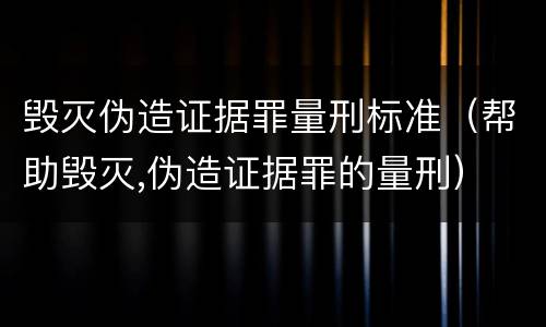 毁灭伪造证据罪量刑标准（帮助毁灭,伪造证据罪的量刑）