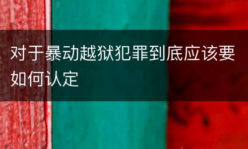 对于暴动越狱犯罪到底应该要如何认定