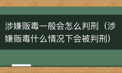 涉嫌贩毒一般会怎么判刑（涉嫌贩毒什么情况下会被判刑）