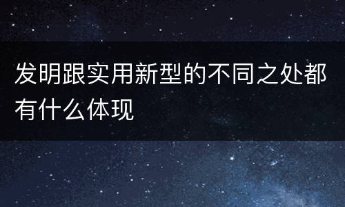 发明跟实用新型的不同之处都有什么体现