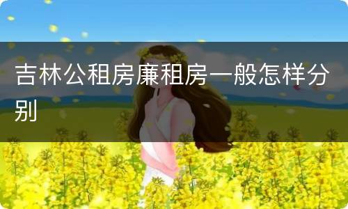 吉林公租房廉租房一般怎样分别