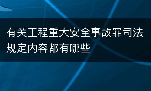 有关工程重大安全事故罪司法规定内容都有哪些