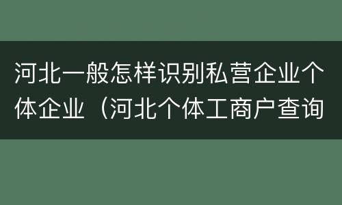 河北一般怎样识别私营企业个体企业（河北个体工商户查询）