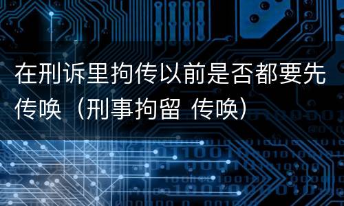 在刑诉里拘传以前是否都要先传唤（刑事拘留 传唤）