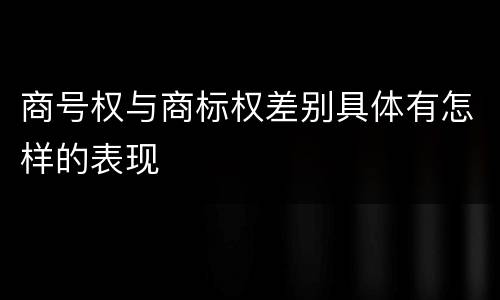 商号权与商标权差别具体有怎样的表现