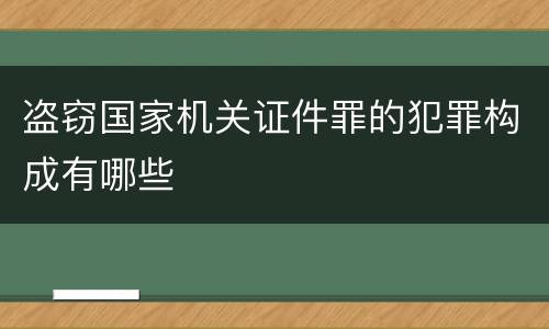 盗窃国家机关证件罪的犯罪构成有哪些