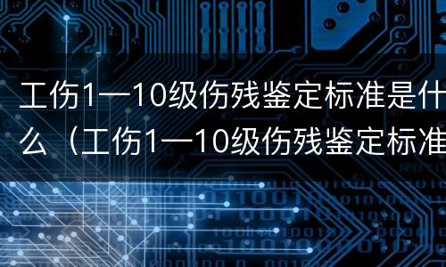工伤1—10级伤残鉴定标准是什么（工伤1—10级伤残鉴定标准是什么样的）