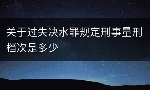 关于过失决水罪规定刑事量刑档次是多少