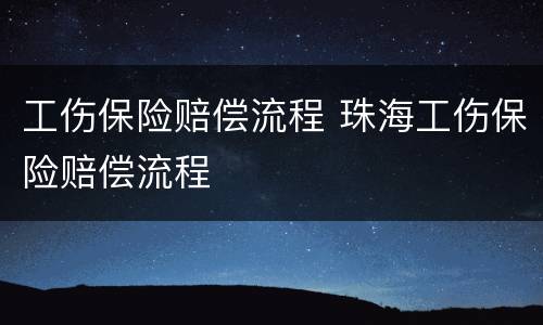 工伤保险赔偿流程 珠海工伤保险赔偿流程