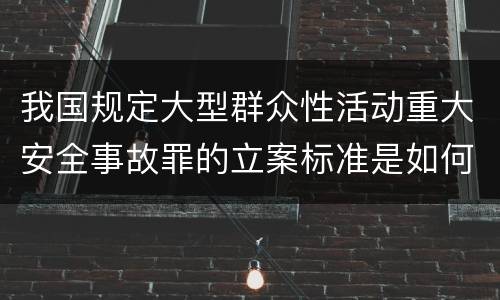 我国规定大型群众性活动重大安全事故罪的立案标准是如何规定